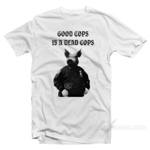 Good Cops Is A Dead Cops T-Shirt