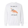 I'm going to Krill Myself Sweatshirt