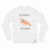 I'm going to Krill Myself Long Sleeve Shirt