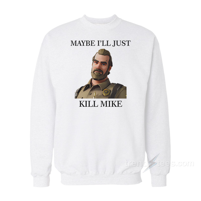 Maybe I'll Just Kill Mike Jim Hopper Sweatshirt