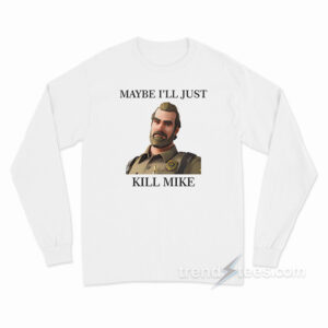 Maybe I'll Just Kill Mike Jim Hopper Long Sleeve Shirt