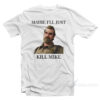 Maybe I'll Just Kill Mike Jim Hopper T-Shirt