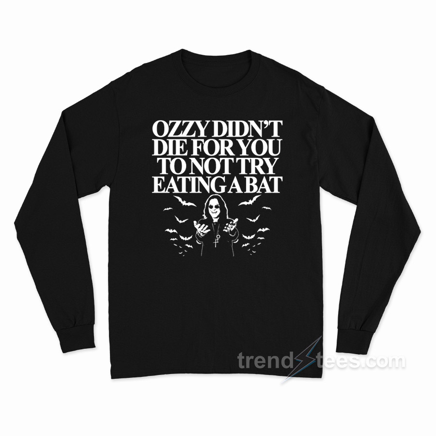 Ozzy Didn't Die For You To Not Try Eating A Bat Long Sleeve Shirt
