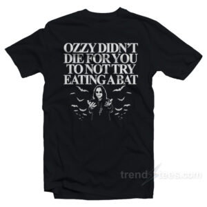 Ozzy Didn't Die For You To Not Try Eating A Bat T-Shirt