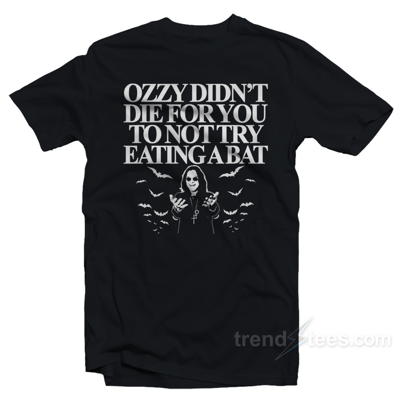 Ozzy Didn't Die For You To Not Try Eating A Bat T-Shirt