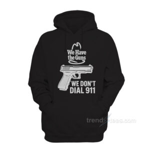 We Have The Guns We Don't Dial 911 Hoodie