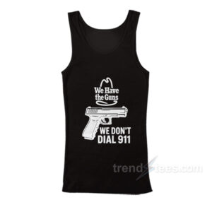 We Have The Guns We Don't Dial 911 Tank Top