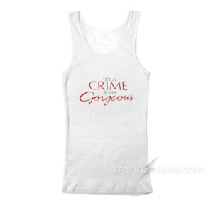 It's A Crime To Be Gorgeous Tank Top