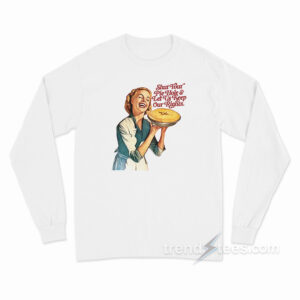 Shut Your Pie Hole and Let Us Keep Our Rights Long Sleeve Shirt