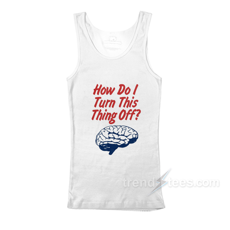 Brain How Do I Turn This Thing Off Tank Top