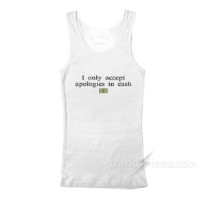 I Only Accept Apologies In Cash Tank Top