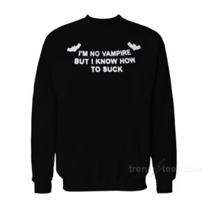 I'm No Vampire But I Know How To Suck Sweatshirt
