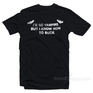 I'm No Vampire But I Know How To Suck T-Shirt