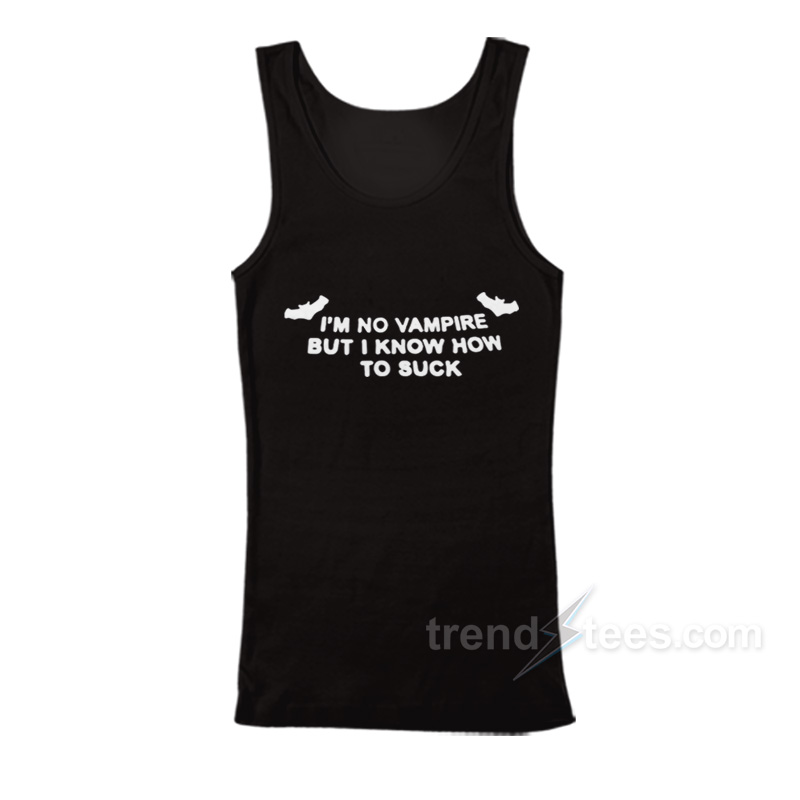 I'm No Vampire But I Know How To Suck Tank Top