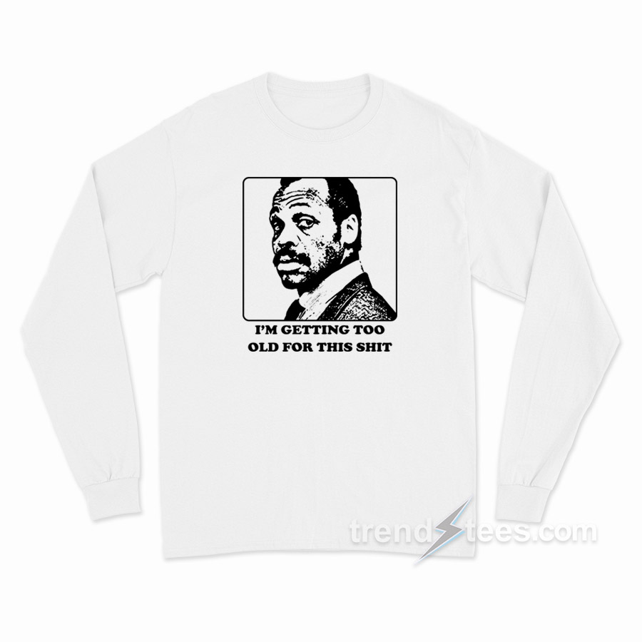 Roger Murtaugh I'm Getting Too Old For This Shit Long Sleeve Shirt