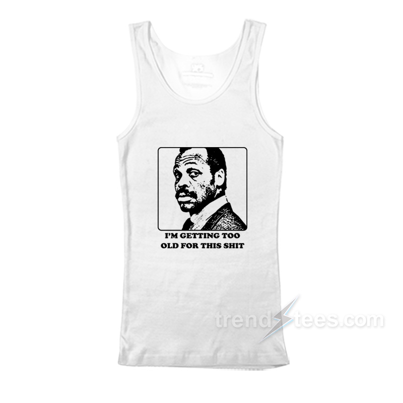 Roger Murtaugh I'm Getting Too Old For This Shit Tank Top