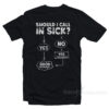 Should I Call In Sick T-Shirt