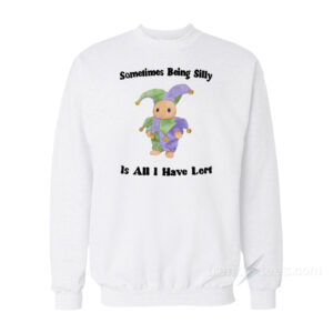 Sometimes Being Silly Is All I Have Lert Sweatshirt