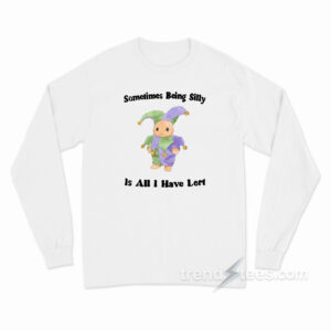 Sometimes Being Silly Is All I Have Lert Long Sleeve Shirt