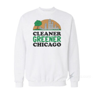 Cleaner Greener Chicago Sweatshirt
