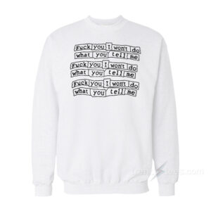 Fuck You I Won't Do What You Tell Me Sweatshirt
