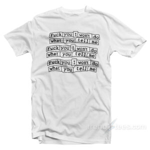 Fuck You I Won't Do What You Tell Me T-Shirt