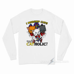 I Worship Cats Does That Make Me Catholic Long Sleeve Shirt