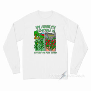 My Favorite Vegetable Is Getting My Dick Sucked Long Sleeve Shirt