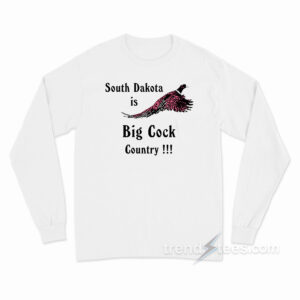 South Dakota Is Big Cock Country Long Sleeve Shirt