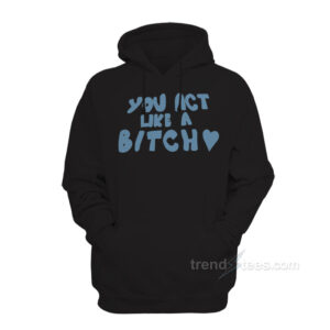 You Act Like A Bitch Hoodie