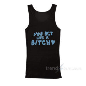 You Act Like A Bitch Tank Top