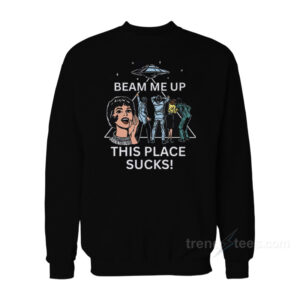 Beam Me Up This Place Sucks! Sweatshirt