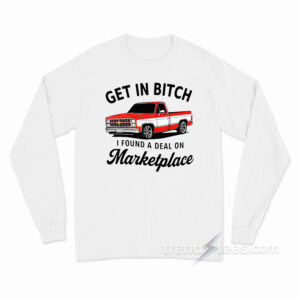 Get In Bitch I Found A Deal On Marketplace Long Sleeve Shirt