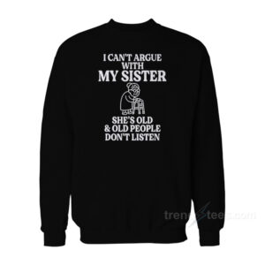 I Can't Argue With My Sister Sweatshirt
