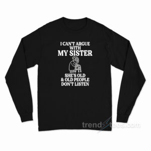 I Can't Argue With My Sister Long Sleeve Shirt