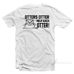 Otters Otter Help Each Otter T-Shirt