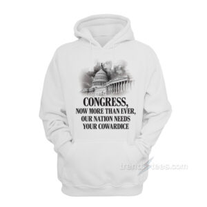 Congress Now More Than Ever Our Nation Needs Your Cowardice Hoodie