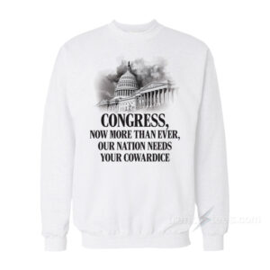 Congress Now More Than Ever Our Nation Needs Your Cowardice Sweatshirt