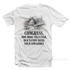 Congress Now More Than Ever Our Nation Needs Your Cowardice T-Shirt