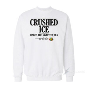 Crushed Ice Makes The Sweetest Tea Sip Slowly Sweatshirt