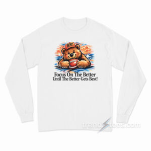 Focus On The Better Until The Better Gets Best Chicago Bears Long Sleeve Shirt