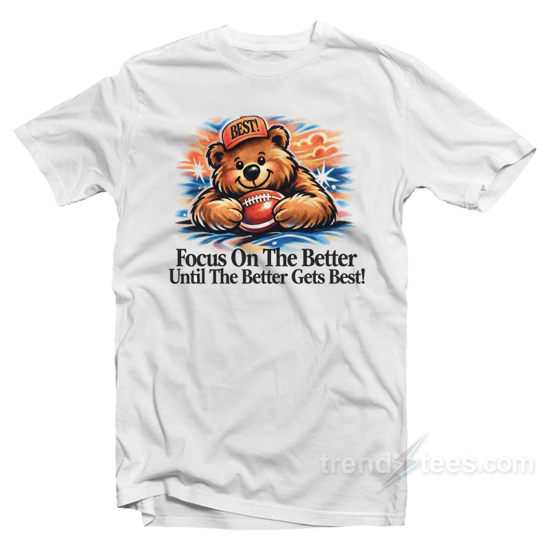 Focus On The Better Until The Better Gets Best Chicago Bears T-Shirt