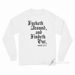 Fucketh Around And Findeth Out Long Sleeve Shirt