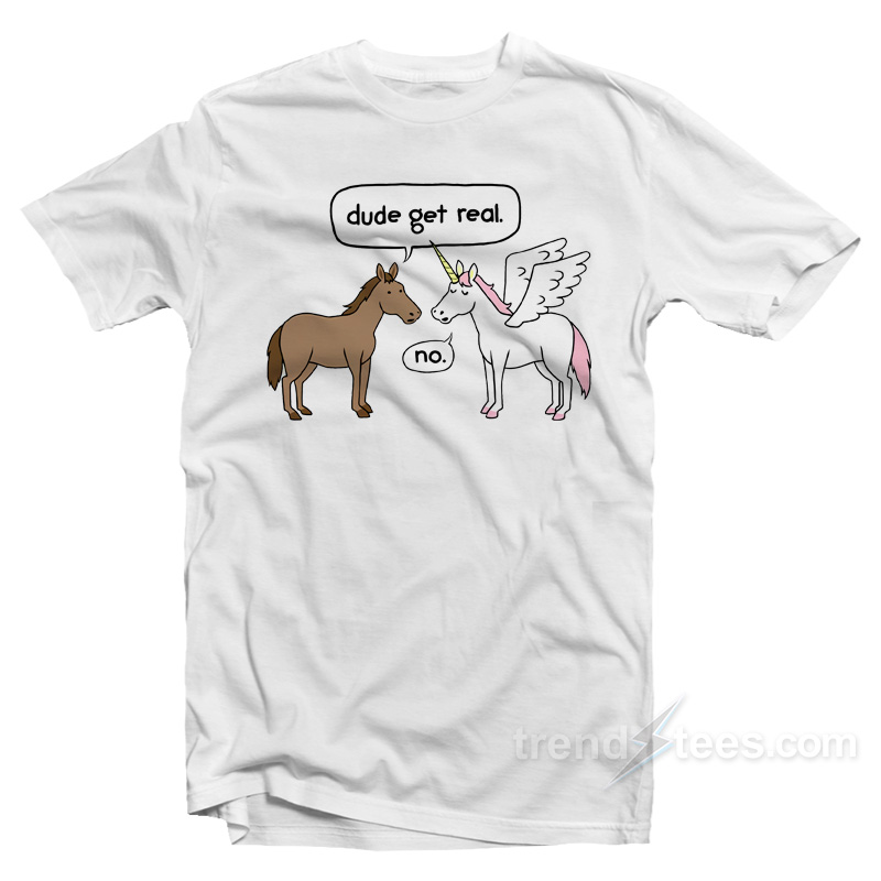 Horse And Unicorn Dude Get Real No T-Shirt
