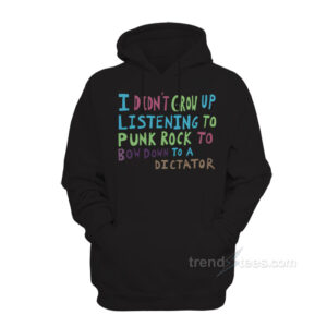 I Didn't Grow Up Listening To Punk Rock To Bow Down To A Dictator Hoodie