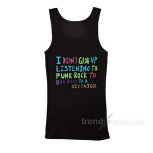 I Didn't Grow Up Listening To Punk Rock To Bow Down To A Dictator Tank Top