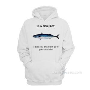 Fun Fish Fact I Miss You and Want All Of Your Attention Hoodie