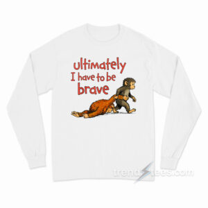 Monkey Punch Ultimately I Have To Be Brave Long Sleeve Shirt