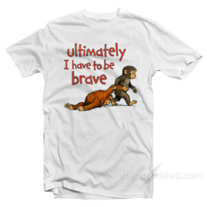 Monkey Punch Ultimately I Have To Be Brave T-Shirt