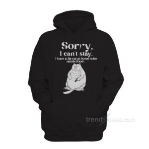Sorry I Can't Stay I Have A Fat Cat At Home Who Needs Food Hoodie